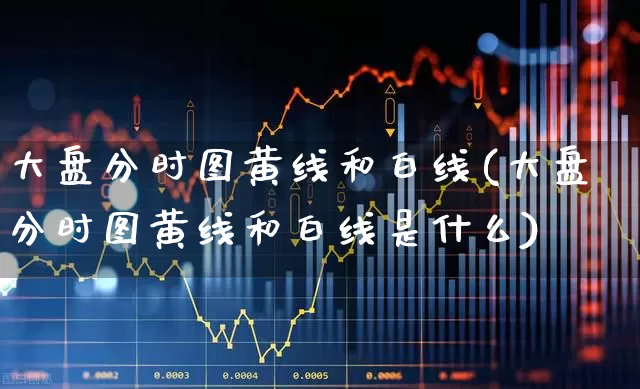 大盘分时图黄线和白线(大盘分时图黄线和白线是什么)_https://www.ljyuan-tech.com_科创板_第1张