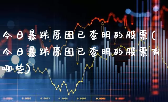 今日暴跌原因已查明的股票(今日暴跌原因已查明的股票有哪些)_https://www.ljyuan-tech.com_深交所_第1张