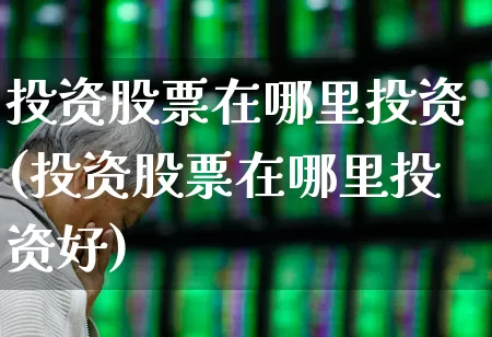 投资股票在哪里投资(投资股票在哪里投资好)_https://www.ljyuan-tech.com_创业板_第1张
