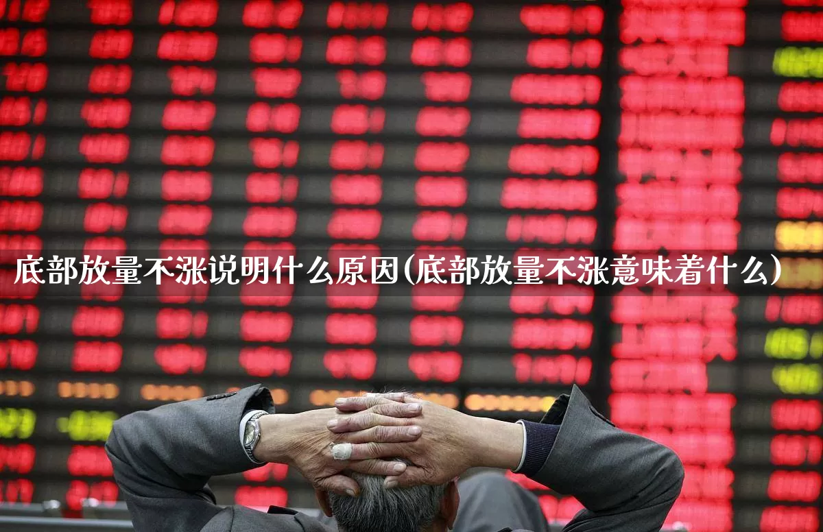 底部放量不涨说明什么原因(底部放量不涨意味着什么)_https://www.ljyuan-tech.com_上交所_第1张
