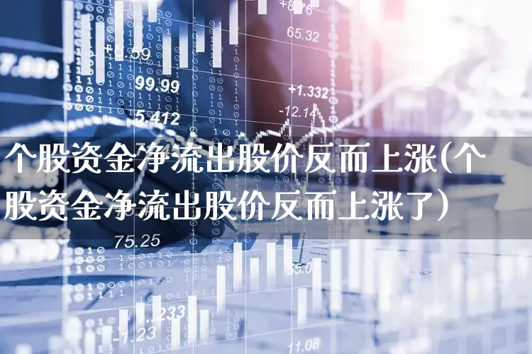 个股资金净流出股价反而上涨(个股资金净流出股价反而上涨了)_https://www.ljyuan-tech.com_上交所_第1张