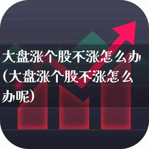大盘涨个股不涨怎么办(大盘涨个股不涨怎么办呢)_https://www.ljyuan-tech.com_深交所_第1张