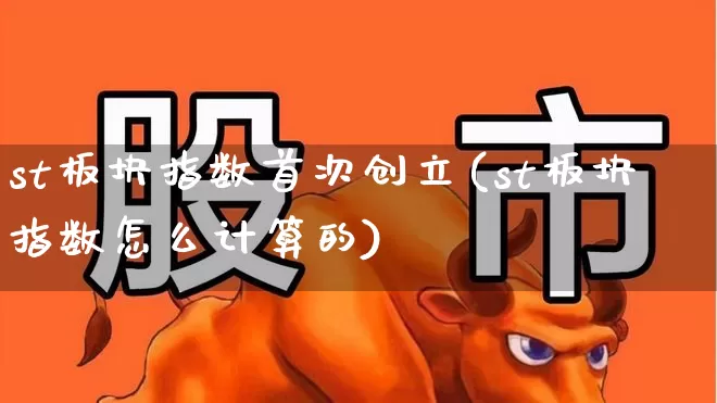 st板块指数首次创立(st板块指数怎么计算的)_https://www.ljyuan-tech.com_深交所_第1张