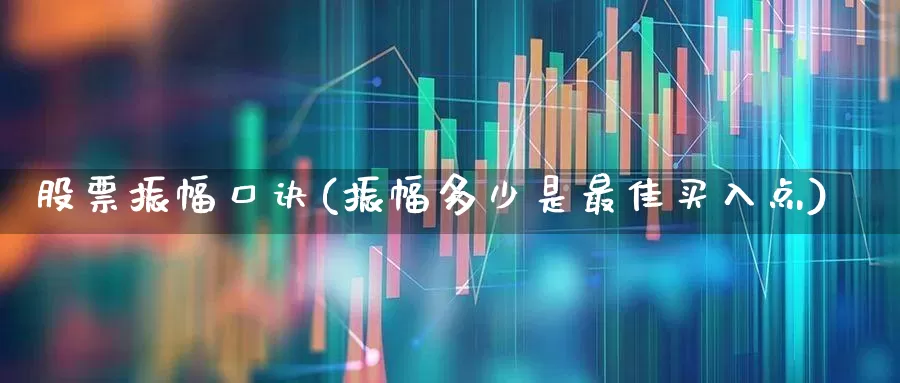 股票振幅口诀(振幅多少是最佳买入点)_https://www.ljyuan-tech.com_北交所_第1张