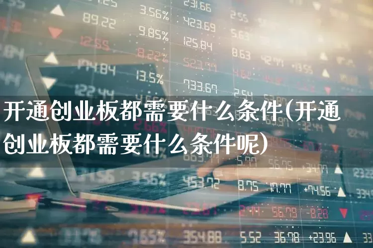 开通创业板都需要什么条件(开通创业板都需要什么条件呢)_https://www.ljyuan-tech.com_北交所_第1张