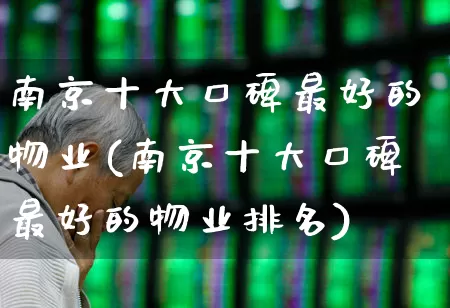 南京十大口碑最好的物业(南京十大口碑最好的物业排名)_https://www.ljyuan-tech.com_深交所_第1张
