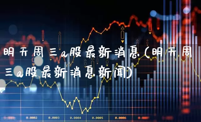 明天周三a股最新消息(明天周三a股最新消息新闻)_https://www.ljyuan-tech.com_创业板_第1张