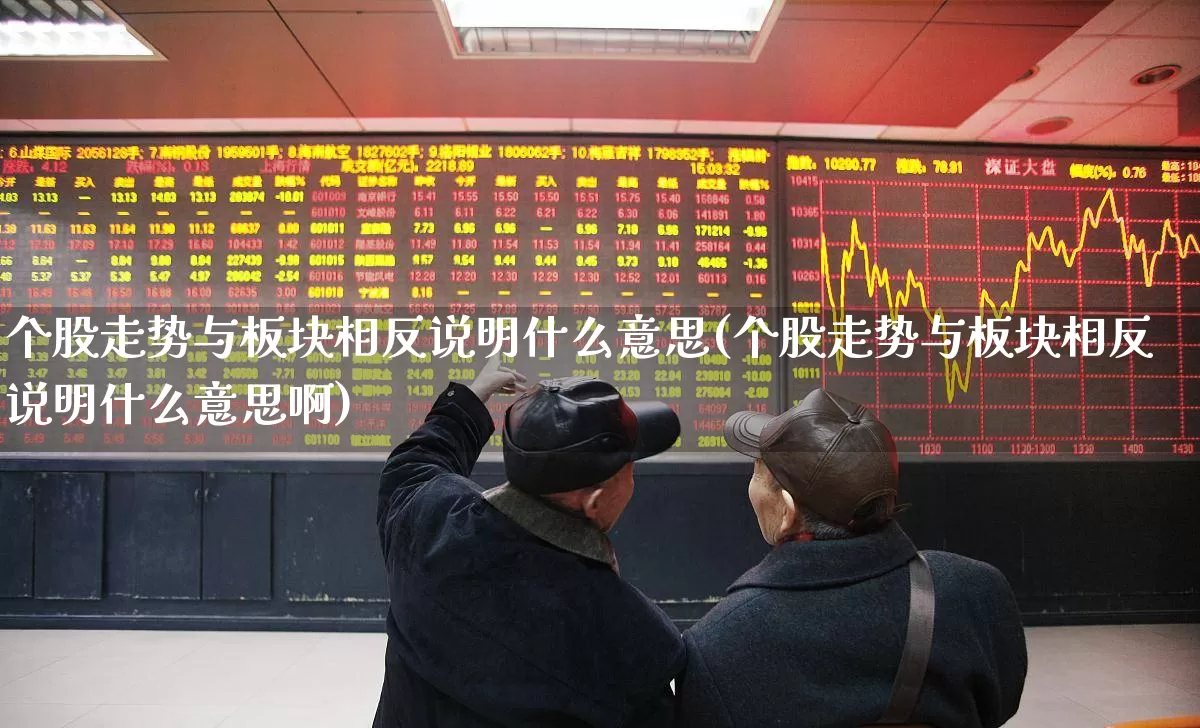 个股走势与板块相反说明什么意思(个股走势与板块相反说明什么意思啊)_https://www.ljyuan-tech.com_上交所_第1张