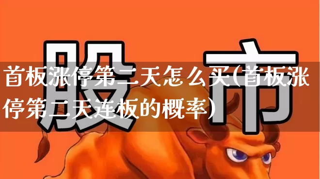 首板涨停第二天怎么买(首板涨停第二天连板的概率)_https://www.ljyuan-tech.com_科创板_第1张