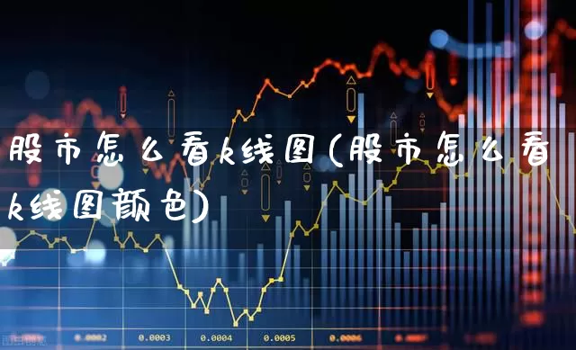 股市怎么看k线图(股市怎么看k线图颜色)_https://www.ljyuan-tech.com_科创板_第1张