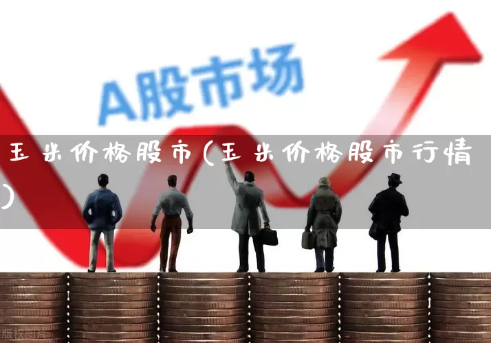 玉米价格股市(玉米价格股市行情)_https://www.ljyuan-tech.com_北交所_第1张
