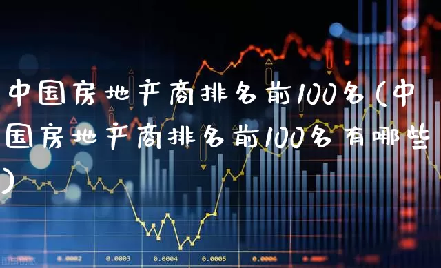 中国房地产商排名前100名(中国房地产商排名前100名有哪些)_https://www.ljyuan-tech.com_深交所_第1张