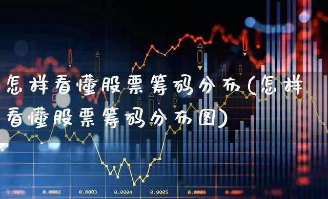 怎样看懂股票筹码分布(怎样看懂股票筹码分布图)_https://www.ljyuan-tech.com_科创板_第1张