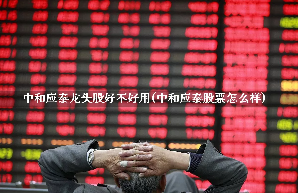 中和应泰龙头股好不好用(中和应泰股票怎么样)_https://www.ljyuan-tech.com_上交所_第1张