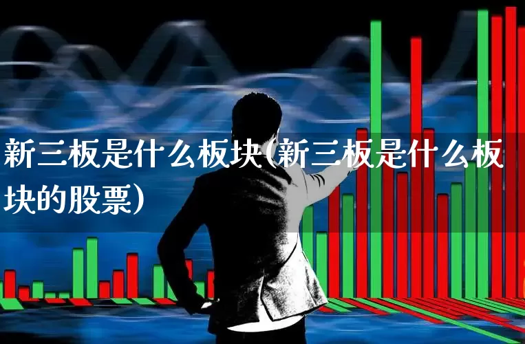 新三板是什么板块(新三板是什么板块的股票)_https://www.ljyuan-tech.com_深交所_第1张