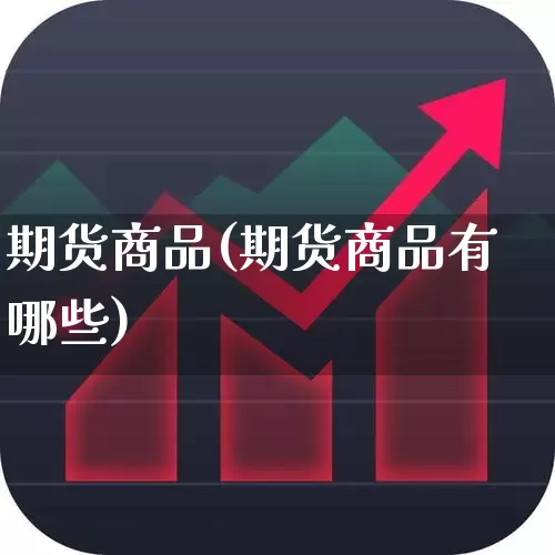 期货商品(期货商品有哪些)_https://www.ljyuan-tech.com_创业板_第1张