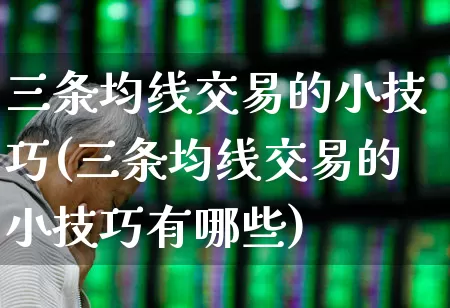 三条均线交易的小技巧(三条均线交易的小技巧有哪些)_https://www.ljyuan-tech.com_创业板_第1张