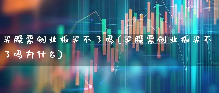 买股票创业板买不了吗(买股票创业板买不了吗为什么)_https://www.ljyuan-tech.com_创业板_第1张