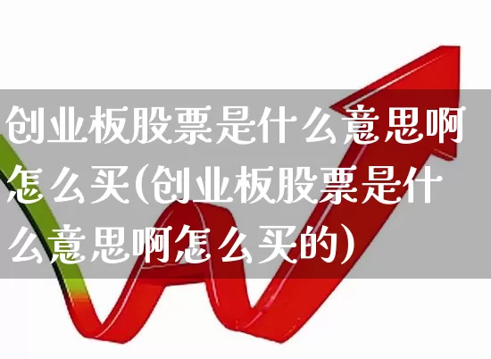 创业板股票是什么意思啊怎么买(创业板股票是什么意思啊怎么买的)_https://www.ljyuan-tech.com_北交所_第1张