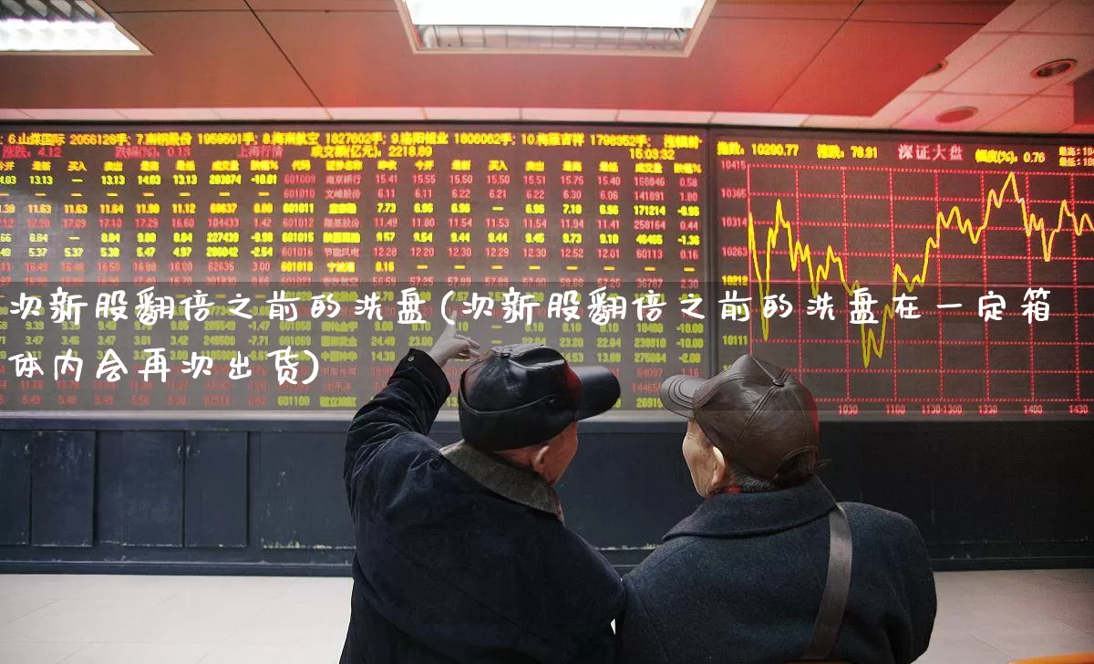 次新股翻倍之前的洗盘(次新股翻倍之前的洗盘在一定箱体内会再次出货)_https://www.ljyuan-tech.com_深交所_第1张