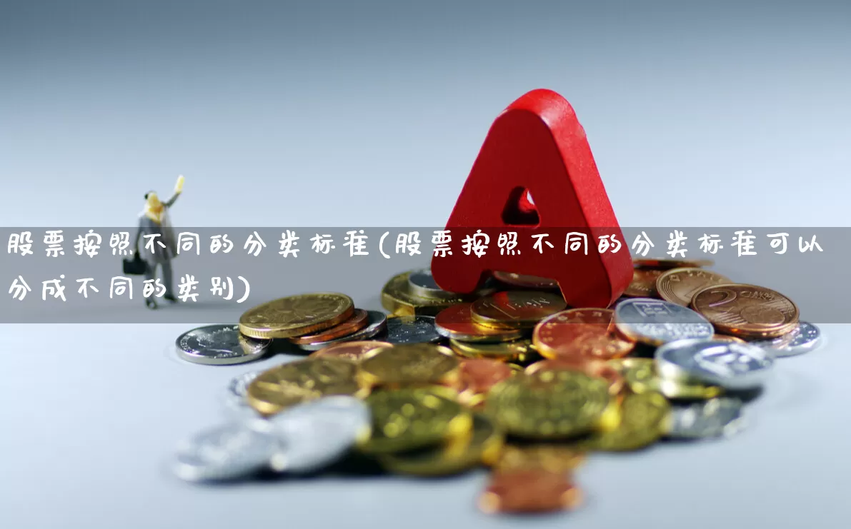 股票按照不同的分类标准(股票按照不同的分类标准可以分成不同的类别)_https://www.ljyuan-tech.com_上交所_第1张