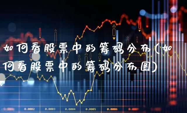 如何看股票中的筹码分布(如何看股票中的筹码分布图)_https://www.ljyuan-tech.com_深交所_第1张