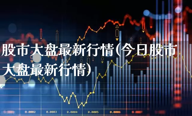 股市大盘最新行情(今日股市大盘最新行情)_https://www.ljyuan-tech.com_创业板_第1张