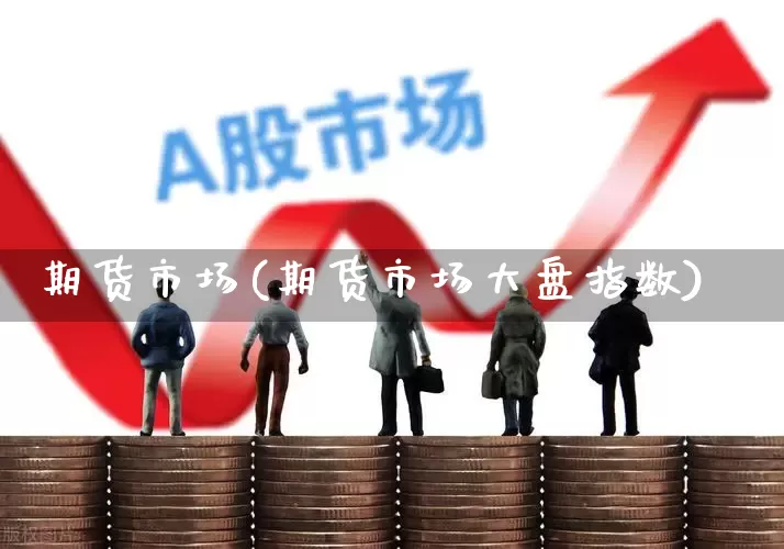 期货市场(期货市场大盘指数)_https://www.ljyuan-tech.com_上交所_第1张