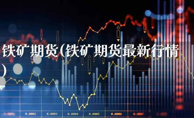铁矿期货(铁矿期货最新行情)_https://www.ljyuan-tech.com_科创板_第1张