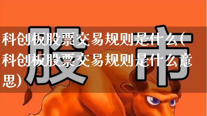 科创板股票交易规则是什么(科创板股票交易规则是什么意思)_https://www.ljyuan-tech.com_上交所_第1张