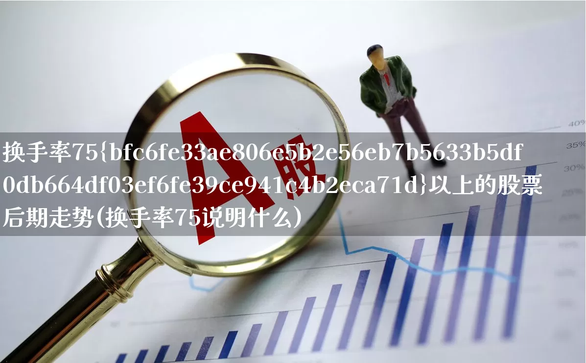 换手率75%以上的股票后期走势(换手率75说明什么)_https://www.ljyuan-tech.com_科创板_第1张