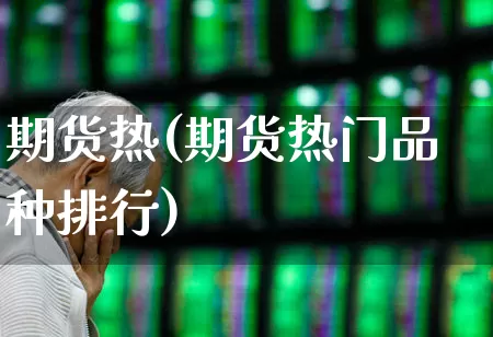 期货热(期货热门品种排行)_https://www.ljyuan-tech.com_上交所_第1张