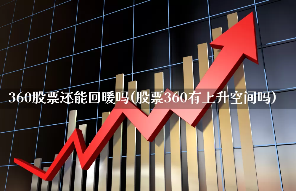 360股票还能回暖吗(股票360有上升空间吗)_https://www.ljyuan-tech.com_创业板_第1张
