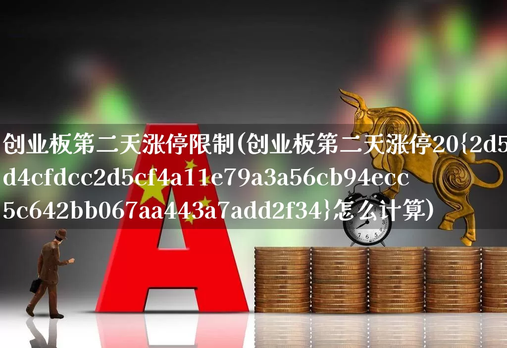 创业板第二天涨停限制(创业板第二天涨停20%怎么计算)_https://www.ljyuan-tech.com_北交所_第1张