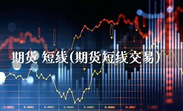 期货 短线(期货短线交易)_https://www.ljyuan-tech.com_深交所_第1张