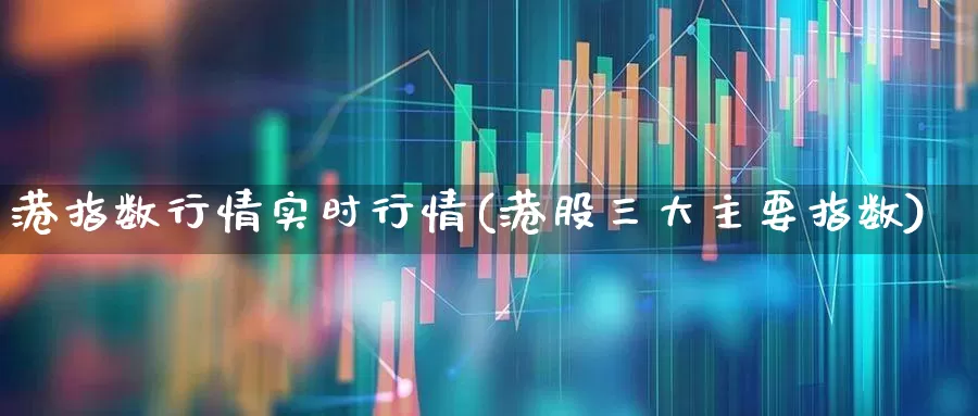 港指数行情实时行情(港股三大主要指数)_https://www.ljyuan-tech.com_深交所_第1张