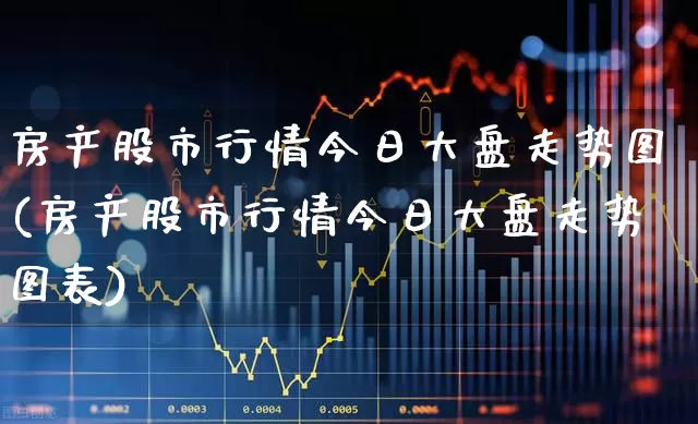 房产股市行情今日大盘走势图(房产股市行情今日大盘走势图表)_https://www.ljyuan-tech.com_科创板_第1张