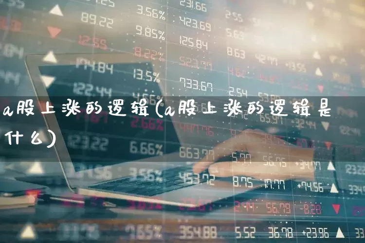 a股上涨的逻辑(a股上涨的逻辑是什么)_https://www.ljyuan-tech.com_科创板_第1张