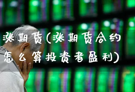 涨期货(涨期货合约怎么算投资者盈利)_https://www.ljyuan-tech.com_深交所_第1张