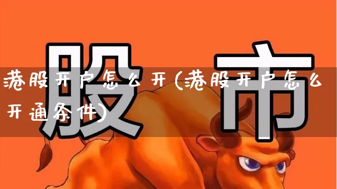 港股开户怎么开(港股开户怎么开通条件)_https://www.ljyuan-tech.com_上交所_第1张