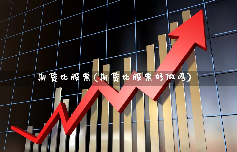 期货比股票(期货比股票好做吗)_https://www.ljyuan-tech.com_创业板_第1张