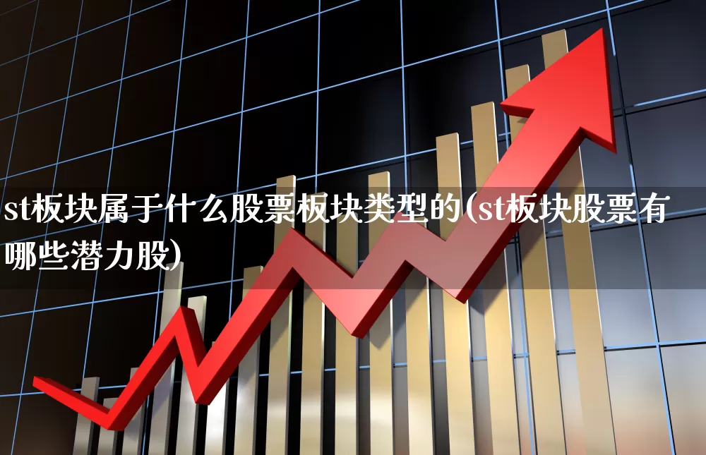 st板块属于什么股票板块类型的(st板块股票有哪些潜力股)_https://www.ljyuan-tech.com_创业板_第1张