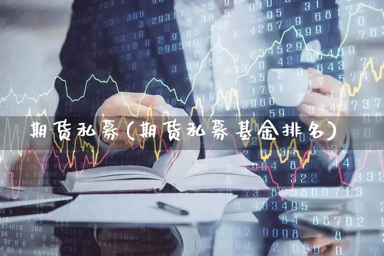 期货私募(期货私募基金排名)_https://www.ljyuan-tech.com_创业板_第1张