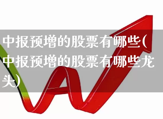 中报预增的股票有哪些(中报预增的股票有哪些龙头)_https://www.ljyuan-tech.com_北交所_第1张