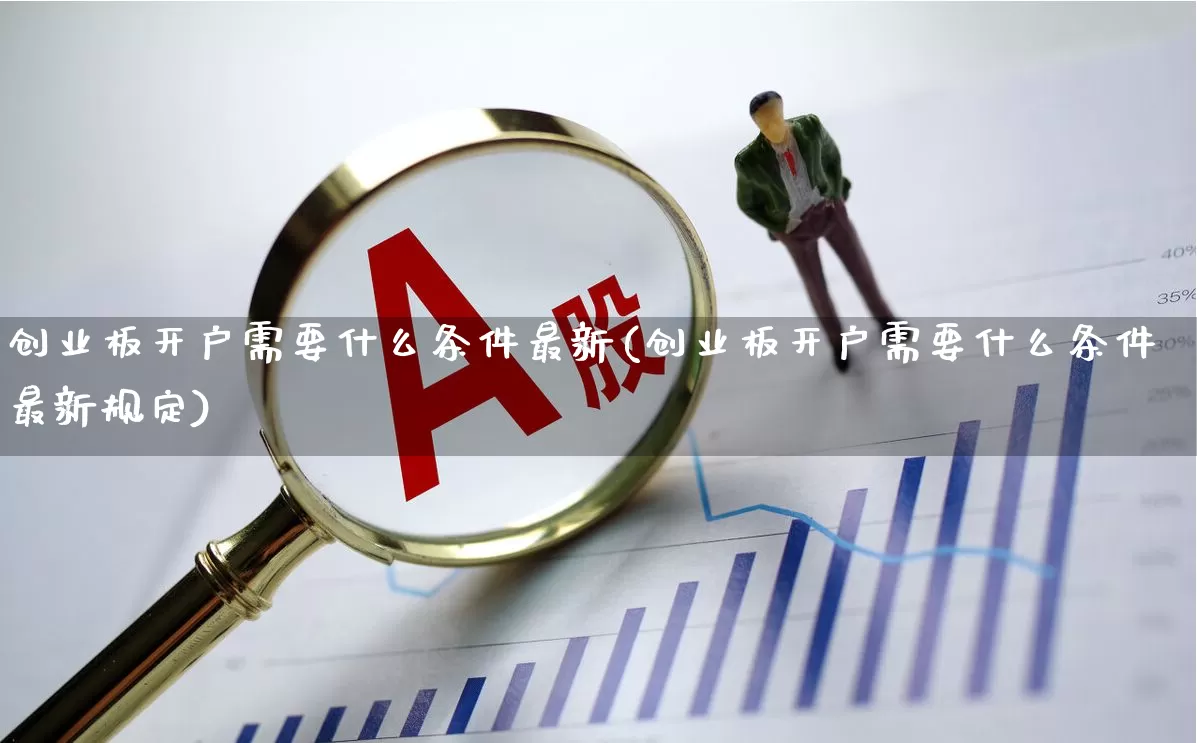 创业板开户需要什么条件最新(创业板开户需要什么条件最新规定)_https://www.ljyuan-tech.com_深交所_第1张