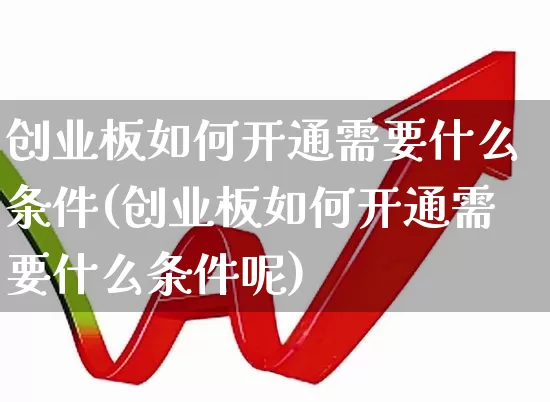 创业板如何开通需要什么条件(创业板如何开通需要什么条件呢)_https://www.ljyuan-tech.com_上交所_第1张