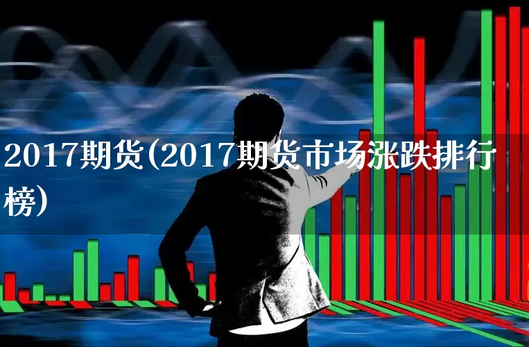 2017期货(2017期货市场涨跌排行榜)_https://www.ljyuan-tech.com_创业板_第1张