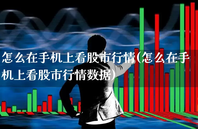 怎么在手机上看股市行情(怎么在手机上看股市行情数据)_https://www.ljyuan-tech.com_深交所_第1张