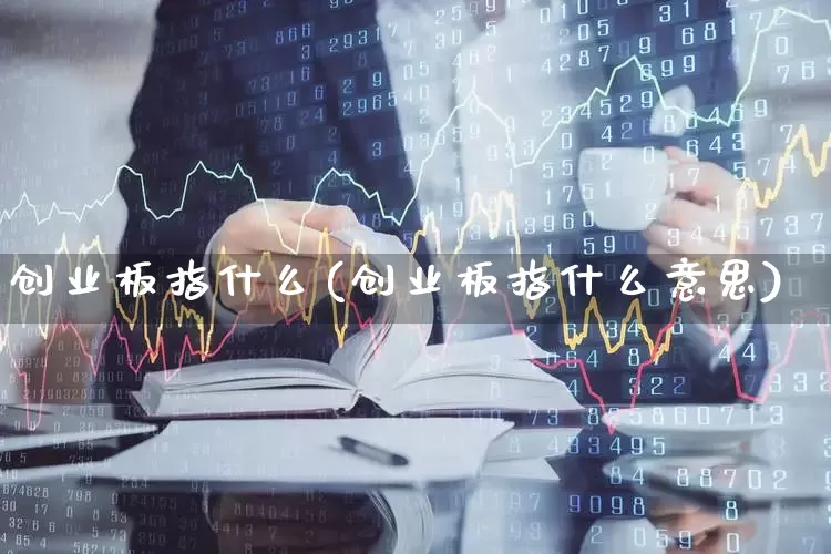 创业板指什么(创业板指什么意思)_https://www.ljyuan-tech.com_科创板_第1张