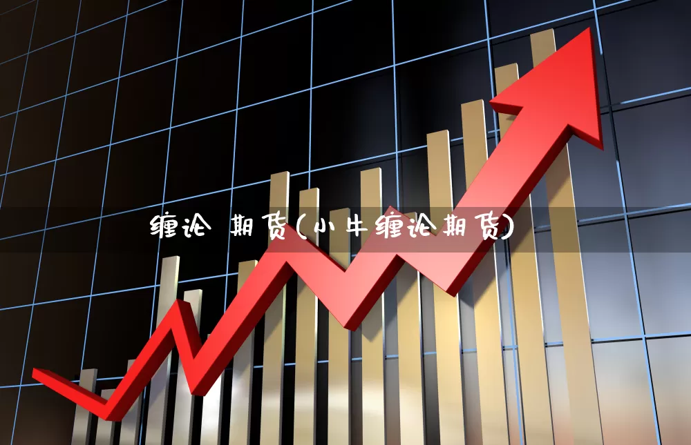 缠论 期货(小牛缠论期货)_https://www.ljyuan-tech.com_北交所_第1张
